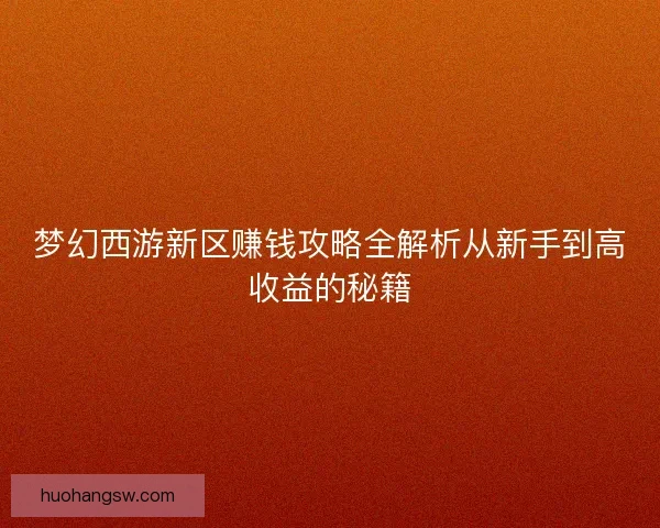 梦幻西游新区赚钱攻略全解析从新手到高收益的秘籍