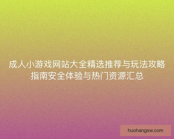 成人小游戏网站大全精选推荐与玩法攻略指南安全体验与热门资源汇总
