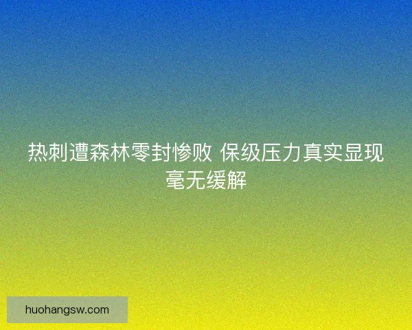 热刺遭森林零封惨败 保级压力真实显现毫无缓解
