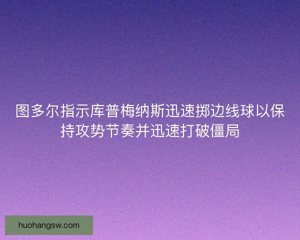 图多尔指示库普梅纳斯迅速掷边线球以保持攻势节奏并迅速打破僵局