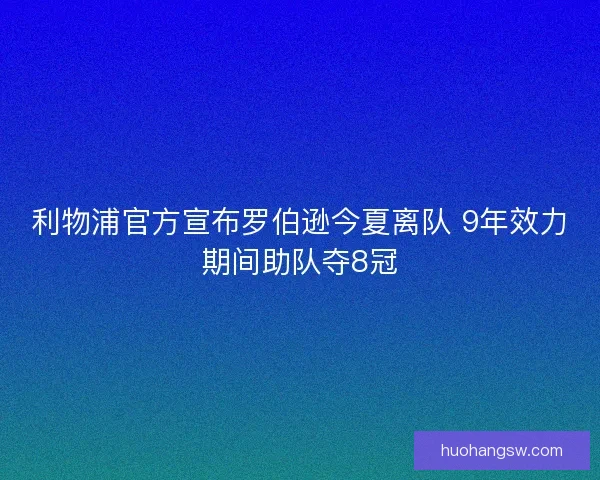 利物浦官方宣布罗伯逊今夏离队 9年效力期间助队夺8冠