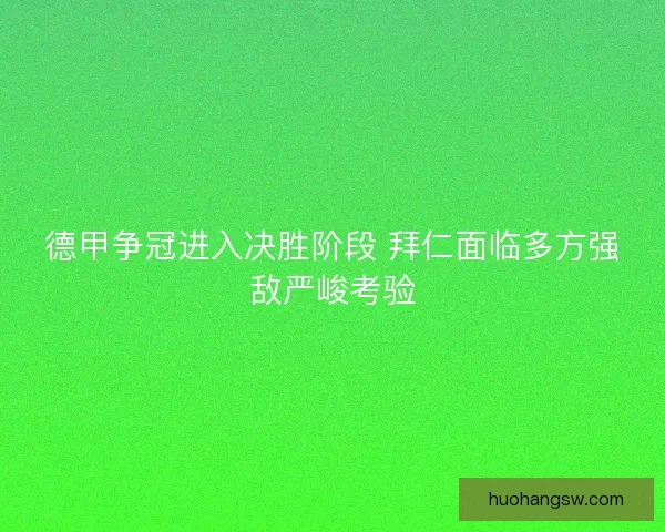 德甲争冠进入决胜阶段 拜仁面临多方强敌严峻考验