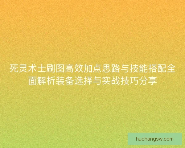 死灵术士刷图高效加点思路与技能搭配全面解析装备选择与实战技巧分享