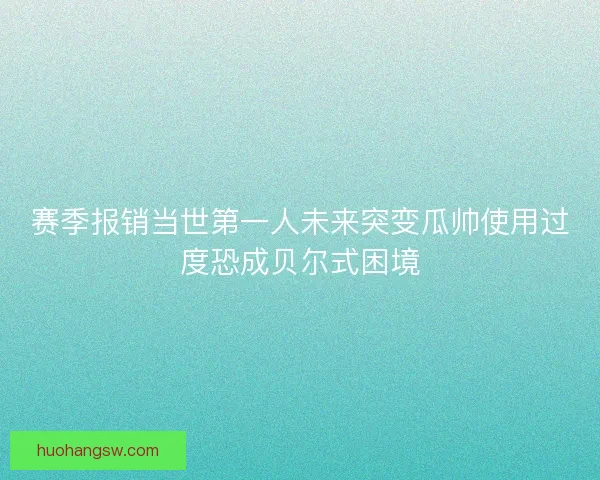 赛季报销当世第一人未来突变瓜帅使用过度恐成贝尔式困境
