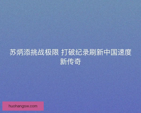 苏炳添挑战极限 打破纪录刷新中国速度新传奇