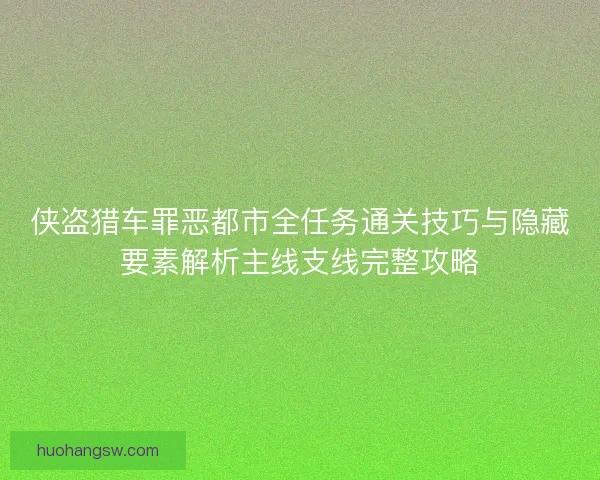 侠盗猎车罪恶都市全任务通关技巧与隐藏要素解析主线支线完整攻略