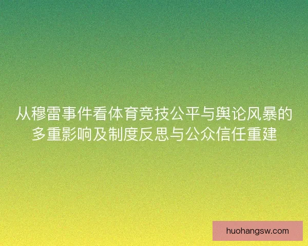 从穆雷事件看体育竞技公平与舆论风暴的多重影响及制度反思与公众信任重建